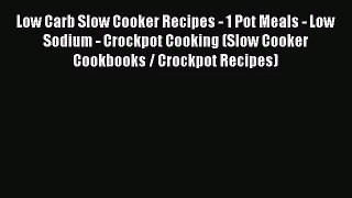 Low Carb Slow Cooker Recipes - 1 Pot Meals - Low Sodium - Crockpot Cooking (Slow Cooker Cookbooks
