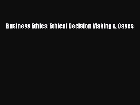 [PDF Download] Business Ethics: Ethical Decision Making & Cases [PDF] Full Ebook