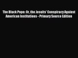 [PDF Download] The Black Pope: Or the Jesuits' Conspiracy Against American Institutions - Primary