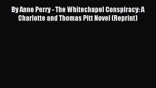 [PDF Download] By Anne Perry - The Whitechapel Conspiracy: A Charlotte and Thomas Pitt Novel