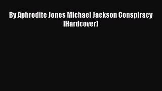 [PDF Download] By Aphrodite Jones Michael Jackson Conspiracy [Hardcover] [Read] Online