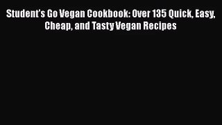 Student's Go Vegan Cookbook: Over 135 Quick Easy Cheap and Tasty Vegan Recipes  Free Books