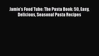 Jamie's Food Tube: The Pasta Book: 50 Easy Delicious Seasonal Pasta Recipes  Free Books