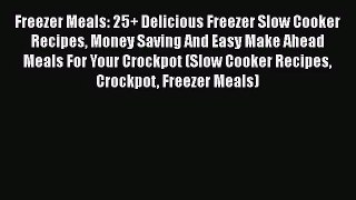 Freezer Meals: 25+ Delicious Freezer Slow Cooker Recipes Money Saving And Easy Make Ahead Meals