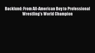 (PDF Download) Backlund: From All-American Boy to Professional Wrestling's World Champion Read