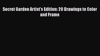 (PDF Download) Secret Garden Artist's Edition: 20 Drawings to Color and Frame Read Online