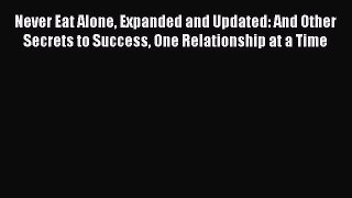 (PDF Download) Never Eat Alone Expanded and Updated: And Other Secrets to Success One Relationship