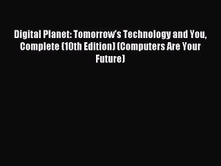 (PDF Download) Digital Planet: Tomorrow's Technology and You Complete (10th Edition) (Computers