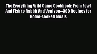 (PDF Download) The Everything Wild Game Cookbook: From Fowl And Fish to Rabbit And Venison--300