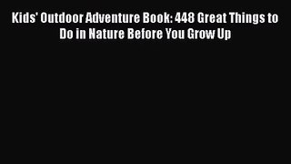 (PDF Download) Kids' Outdoor Adventure Book: 448 Great Things to Do in Nature Before You Grow