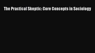 (PDF Download) The Practical Skeptic: Core Concepts in Sociology Read Online