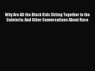 (PDF Download) Why Are All the Black Kids Sitting Together in the Cafeteria: And Other Conversations