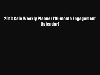 [PDF Download] 2013 Cafe Weekly Planner (16-month Engagement Calendar) [Read] Full Ebook