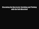 (PDF Download) Disarming the Narcissist: Surviving and Thriving with the Self-Absorbed Read
