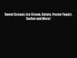 Sweet Scoops: Ice Cream Gelato Frozen Yogurt Sorbet and More! Read Online PDF