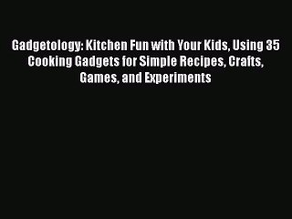 Download Video: Gadgetology: Kitchen Fun with Your Kids Using 35 Cooking Gadgets for Simple Recipes Crafts