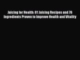 Juicing for Health: 81 Juicing Recipes and 76 Ingredients Proven to Improve Health and Vitality