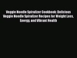 Veggie Noodle Spiralizer Cookbook: Delicious Veggie Noodle Spiralizer Recipes for Weight Loss