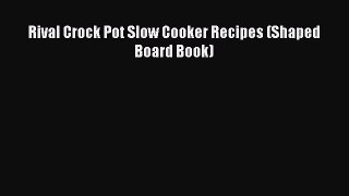Rival Crock Pot Slow Cooker Recipes (Shaped Board Book)  Free Books