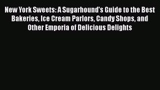 New York Sweets: A Sugarhound's Guide to the Best Bakeries Ice Cream Parlors Candy Shops and