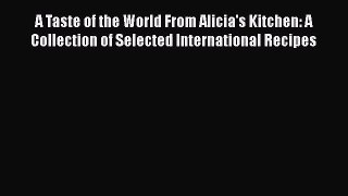 A Taste of the World From Alicia's Kitchen: A Collection of Selected International Recipes