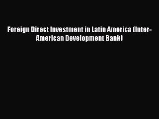 Foreign Direct Investment in Latin America (Inter-American Development Bank)  Free PDF