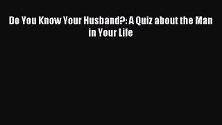 (PDF Download) Do You Know Your Husband?: A Quiz about the Man in Your Life PDF