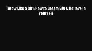 (PDF Download) Throw Like a Girl: How to Dream Big & Believe in Yourself Download