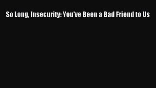 (PDF Download) So Long Insecurity: You've Been a Bad Friend to Us Download