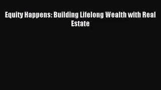 (PDF Download) Equity Happens: Building Lifelong Wealth with Real Estate Read Online