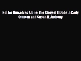 [PDF Download] Not for Ourselves Alone: The Story of Elizabeth Cady Stanton and Susan B. Anthony