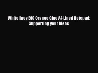 [PDF Download] Whitelines BIG Orange Glue A4 Lined Notepad: Supporting your ideas [PDF] Online