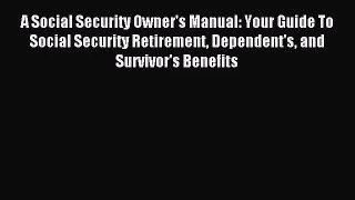 (PDF Download) A Social Security Owner's Manual: Your Guide To Social Security Retirement Dependent's