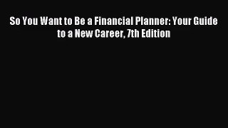 (PDF Download) So You Want to Be a Financial Planner: Your Guide to a New Career 7th Edition