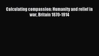 [PDF Download] Calculating compassion: Humanity and relief in war Britain 1870-1914 [PDF] Online