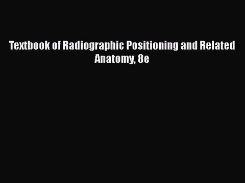 [PDF Download] Textbook of Radiographic Positioning and Related Anatomy 8e [Download] Full