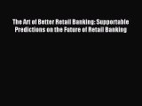 (PDF Download) The Art of Better Retail Banking: Supportable Predictions on the Future of Retail