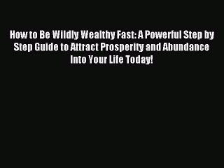 (PDF Download) How to Be Wildly Wealthy Fast: A Powerful Step by Step Guide to Attract Prosperity