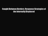 [PDF Download] Caught Between Borders: Response Strategies of the Internally Displaced [PDF]