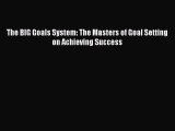 (PDF Download) The BIG Goals System: The Masters of Goal Setting on Achieving Success Download