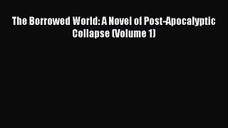 (PDF Download) The Borrowed World: A Novel of Post-Apocalyptic Collapse (Volume 1) Download