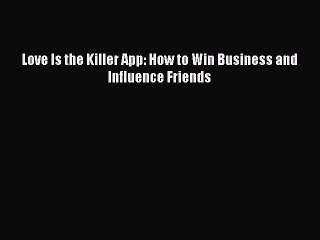 (PDF Download) Love Is the Killer App: How to Win Business and Influence Friends Read Online