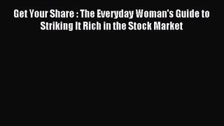 (PDF Download) Get Your Share : The Everyday Woman's Guide to Striking It Rich in the Stock