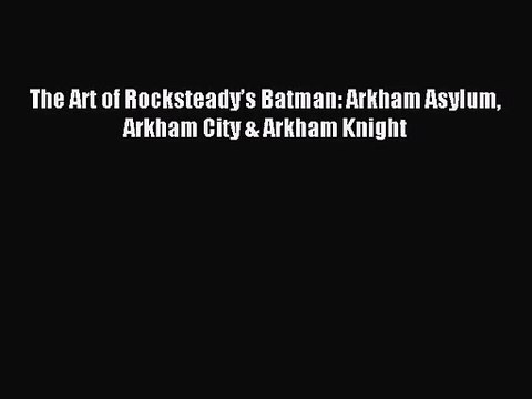(PDF Download) The Art of Rocksteady’s Batman: Arkham Asylum Arkham City & Arkham Knight Read