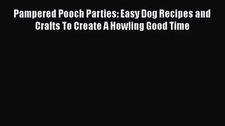 Pampered Pooch Parties: Easy Dog Recipes and Crafts To Create A Howling Good Time Read Online