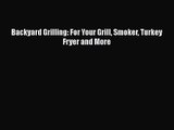 Backyard Grilling: For Your Grill Smoker Turkey Fryer and More Free Download Book