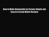 How to Make Homemade Ice Cream: Simple and Easy Ice Cream Maker Recipes  Read Online Book