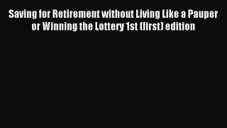 (PDF Download) Saving for Retirement without Living Like a Pauper or Winning the Lottery 1st