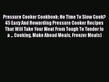 Pressure Cooker Cookbook: No Time To Slow Cook? 45 Easy And Rewarding Pressure Cooker Recipes