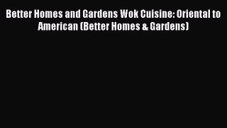 Better Homes and Gardens Wok Cuisine: Oriental to American (Better Homes & Gardens)  Free Books